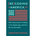 Recoding America: Why Government Is Failing in the Digital Age and How We Can Do Better