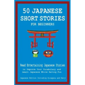 50 Japanese Short Stories for Beginners Read Entertaining Japanese Stories to Improve Your Vocabulary and Learn Japanese While Having Fun