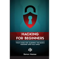Ethical Hacking for Beginners: A Step by Step Guide for you to Learn the Fundamentals of CyberSecurity and Hacking