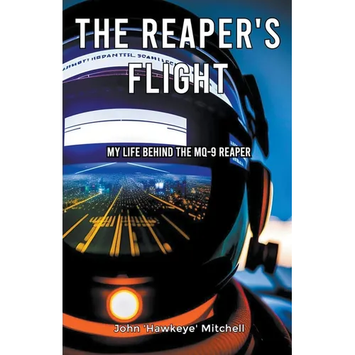 The Reaper's Flight: My Life Behind The MQ-9 Reaper