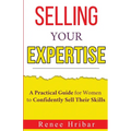 Selling Your Expertise: A Practical Guide for Women to Confidently Sell Their Skills