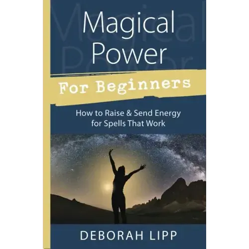 Magical Power for Beginners: How to Raise & Send Energy for Spells That Work