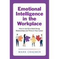 Emotional Intelligence in the Workplace: How to Use Eq to Build Strong Relationships and Thrive in Your Career