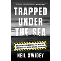 Trapped Under the Sea: One Engineering Marvel, Five Men, and a Disaster Ten Miles Into the Darkness