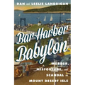 Bar Harbor Babylon: Murder, Misfortune, and Scandal on Mount Desert Island