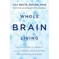 Whole Brain Living: The Anatomy of Choice and the Four Characters That Drive Our Life