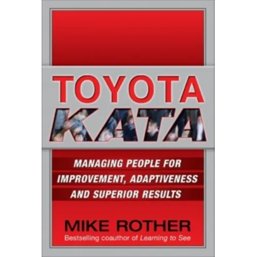 Toyota Kata: Managing People for Improvement, Adaptiveness and Superior Results