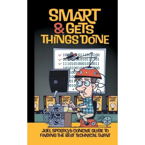 Smart and Gets Things Done: Joel Spolsky's Concise Guide to Finding the Best Technical Talent