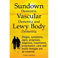 Sundown Dementia, Vascular Dementia and Lewy Body Dementia Explained. Stages, Symptoms, Signs, Prognosis, Diagnosis, Treatments, Progression, Care and