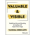 Valuable and Visible: Redefining Personal Branding by Leading with Impact Over Image