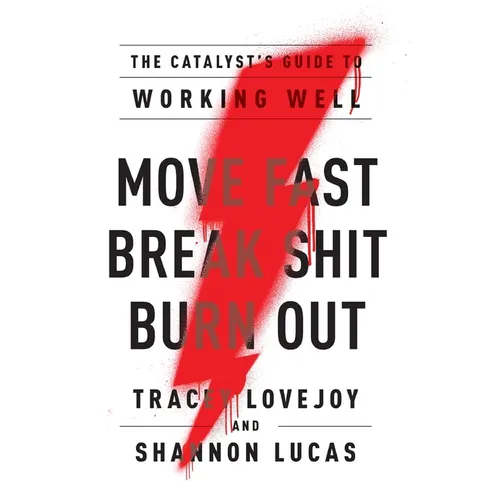 Move Fast. Break Shit. Burn Out.: The Catalyst's Guide to Working Well