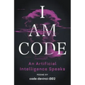 I Am Code: An Artificial Intelligence Speaks: Poems