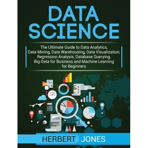 Data Science: The Ultimate Guide to Data Analytics, Data Mining, Data Warehousing, Data Visualization, Regression Analysis, Database Querying, Big Dat