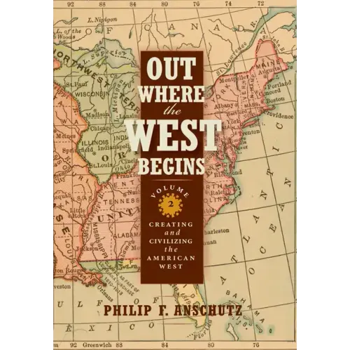 Out Where the West Begins, Volume 2, Volume 2: Creating and Civilizing the American West