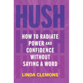 Hush: How to Radiate Power and Confidence Without Saying a Word