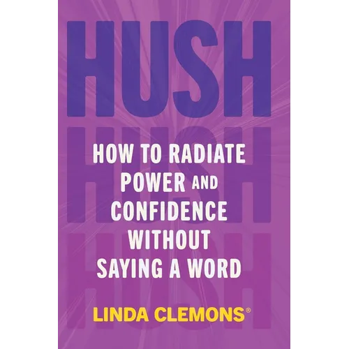 Hush: How to Radiate Power and Confidence Without Saying a Word