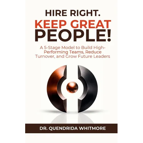 Hire Right. Keep Great People!: A 5-Stage Model to Build High-Performing Teams, Reduce Turnover, and Grow Future Leaders