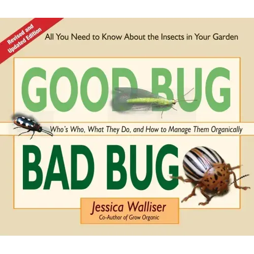 Good Bug Bad Bug: Who's Who, What They Do, and How to Manage Them Organically (All You Need to Know about the Insects in Your Garden)