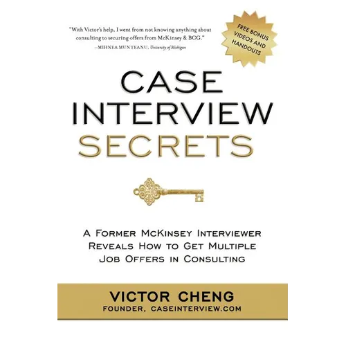 Case Interview Secrets: A Former McKinsey Interviewer Reveals How to Get Multiple Job Offers in Consulting