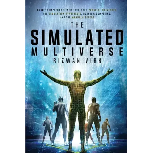 The Simulated Multiverse: An MIT Computer Scientist Explores Parallel Universes, the Simulation Hypothesis, Quantum Computing and the Mandela Effect