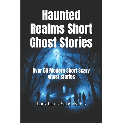 Haunted Realms Short Ghost Stories: Over 50 Modern Short Scary ghost stories