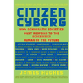 Citizen Cyborg: Why Democratic Societies Must Respond to the Redesigned Human of the Future
