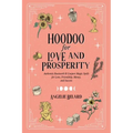 Hoodoo for Love and Prosperity: Authentic Rootwork & Conjure Magic Spells for Love, Friendship, Money, and Success