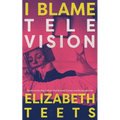 I Blame Television: Essays on the Pop Culture that Raised, Ruined, and Enraptured Me