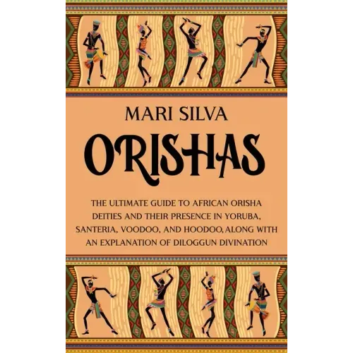 Orishas: The Ultimate Guide to African Orisha Deities and Their Presence in Yoruba, Santeria, Voodoo, and Hoodoo, Along with an Explanation of Diloggu