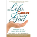 Life, Cancer and God: The Essential Guide to Beating Sickness & Disease by Blending Spiritual Truths with the Natural Laws of Health