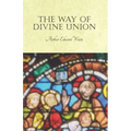 The Way of Divine Union: Being a Doctrine of Experience in the Life of Sanctity, Considered on the Faith of its Testimonies and Interpreted Aft