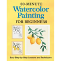 30-Minute Watercolor Painting for Beginners: Easy Step-By-Step Lessons and Techniques