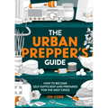 The Urban Prepper's Guide: How to Become Self-Sufficient and Prepared for the Next Crisis