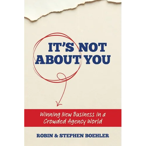 It's Not About You: Winning New Business In A Crowded Agency World