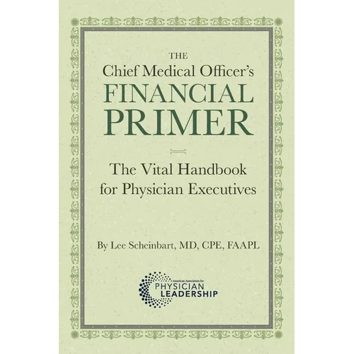 The Chief Medical Officer's Financial Primer: The Vital Handbook for Physician Executives
