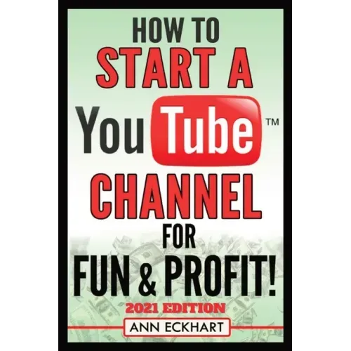 How To Start a YouTube Channel for Fun & Profit 2021 Edition: The Ultimate Guide To Filming, Uploading & Promoting Your Videos for Maximum Income