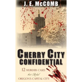Cherry City Confidential: 12 Murder Cases that Rocked Oregon's Capital City