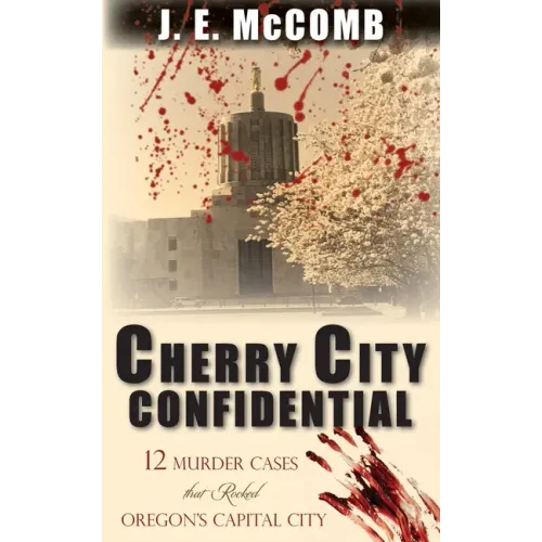 Cherry City Confidential: 12 Murder Cases that Rocked Oregon's Capital City