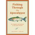 Fishing Through the Apocalypse: An Angler's Adventures in the 21st Century