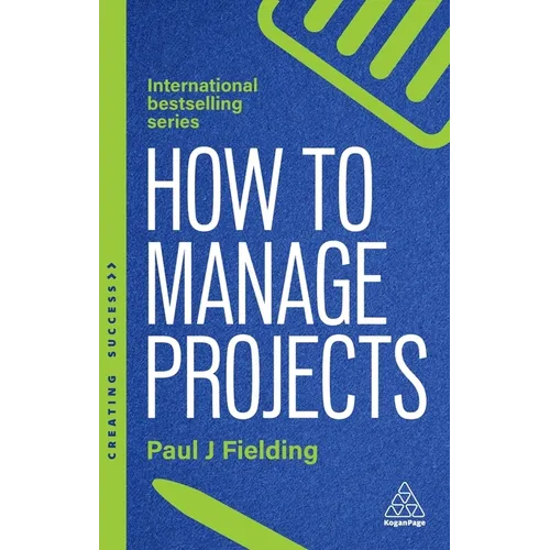 How to Manage Projects: Essential Project Management Skills to Deliver On-Time, On-Budget Results