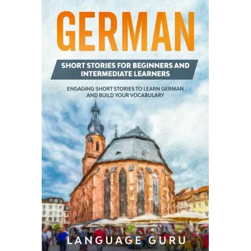 German Short Stories for Beginners and Intermediate Learners: Engaging Short Stories to Learn German and Build Your Vocabulary (2nd Edition)