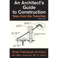 An Architect's Guide to Construction: Tales from the Trenches Book 1