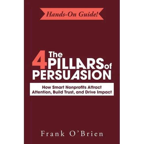 The 4 Pillars of Persuasion: How Smart Nonprofits Attract Attention, Build Trust, and Drive Impact