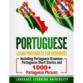 Portuguese: Learn Portuguese For Beginners Including Portuguese Grammar, Portuguese Short Stories and 1000+ Portuguese Phrases