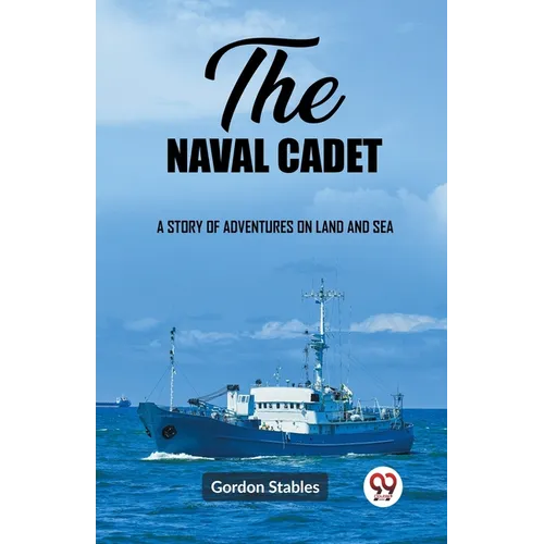 The naval cadet A story of adventures on land and sea