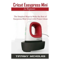 Cricut Easypress Mini for Beginners: The Simplest Ways to Make the Best of Easypress Mini Cricut with Project Ideas