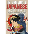Intermediate Japanese Short Stories: 10 Captivating Short Stories to Learn Japanese & Grow Your Vocabulary the Fun Way!