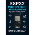 ESP32 MicroPython Programming: An Essential Guide for Absolute Beginners & IoT Projects