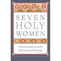 Seven Holy Women: Conversations with Saints and Friends