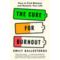 The Cure for Burnout: How to Find Balance and Reclaim Your Life